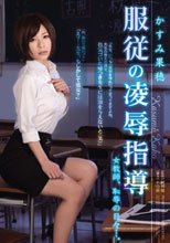 服従の凌辱指導 女教師、恥辱の日々…。 かすみ果穂
