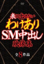 表に出せないわけありSM中出し映像集