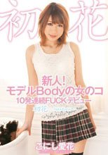 新人！モデルBodyの女のコ 10発連続FUCKデビュー 初花-hatsuhana- こにし愛花