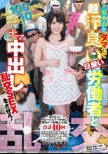 ハメ潮100リットル 中出しザーメン10リットル 上原亜衣をダマして超汗臭い日雇い労働者とナマ中出し乱交SEXをさせろ！