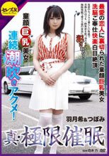 真・極限催眠 最愛の恋人に裏切られた童顔巨乳美女洗脳ご奉仕快楽白目絶頂連続潮吹きアクメ！ 羽月希＆つぼみ