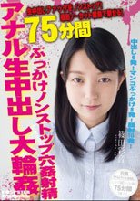 撮影ノーカット編集で魅せる！ぶっかけアナル生中出し大輪姦75分 篠田彩音