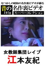 昔の名作裏ビデオ スーパーコレクション 江本友紀 女教師集団レイプ