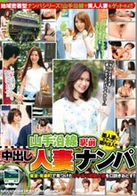 山手沿線駅前中出し人妻ナンパ 東京・有楽町で見つけたワケあり美麗人妻を口説きおとす！