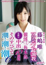 新任女教師 マシンバイブ調教×催淫三角木馬×危険日中出し10連発 そのすべてで潮！潮！潮！ 6 藤嶋唯
