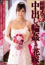 結婚式で中出し輪姦された花嫁 神波多一花