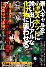 素人ギャルを心霊スポットに誘い出しリアルな化け物に襲わせる。。