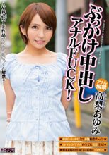 ぶっかけ中出しアナルFUCK！ 高梨あゆみ_