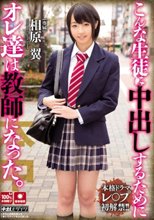こんな生徒に中出しするためにオレ達は教師になった。 相原翼_