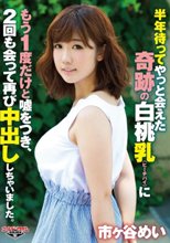 半年待ってやっと会えた奇跡の白桃乳（ピーチパイ）にもう1度だけと嘘をつき、2回も会って再び中出ししちゃいました。 市ヶ谷めい