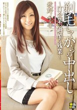 剃毛してからの中出し～IT企業の過酷な残業～ 秋野千尋