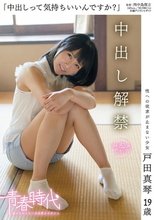 「中出しって気持ちいいんですか？」 戸田真琴 19歳 中出し解禁