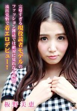 完璧すぎる現役読者モデルのファッション雑誌では絶対に見れない痴態！流出覚悟で着エロデビュー！/板野美恵