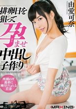 排卵日を狙って孕ませ中出し子作り 由愛可奈