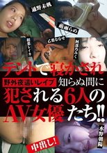 野外夜這いレイプ テントで寝かされ知らぬ間に犯される6人のAV女優たち