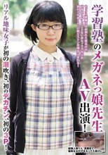 学習塾のメガネっ娘先生AV出演！リアル地味女子が初の潮吹き、初のデカチン、初の3P！