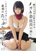 僕のことが大好きすぎるメガネ委員長の妹に一日中イタズラしまくり最高のたっぷり中出し。 浅田結梨