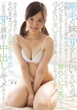 剛毛の妹が3Pをしたいというので実際にやってみたら最初は不安そうにしていたけれど、パンツを見てみたらびっくりするくらい濡れていた（笑）ので、バックで口とマ○コを同時に塞いでみたらやっぱり、大きな声で喘ぎだしたので… すず