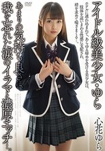 アイドル級美少女・ゆら あまりの気持ち良さに、我を忘れた涙のイラマと濃厚エッチ...。 心花ゆら_
