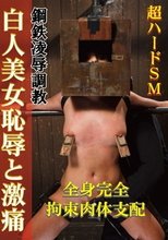ハードSM 鋼鉄凌辱調教 白人美女恥辱と激痛