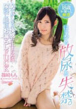 はじめての放尿と失禁。恥ずかしさと快感が止まらない尿浸し絶頂お漏らしFUCK 篠崎もも