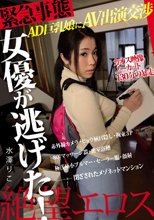 絶望エロス 緊急事態 女優が逃げた！ AD巨乳娘にAV出演交渉 カオス映像ノーカット130分の暴走 水澤りこ