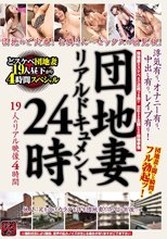 団地妻リアルドキュメント24時 浮気有り、オナニー有り、中出し有り、レイプ有り！ 19人のリアル映像4時間