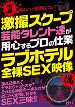 激撮スクープ 芸能タレント達が用心するプロの仕業 ラブホテル全裸SEX映像