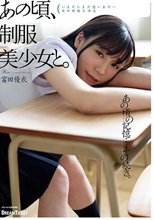 あの頃、制服美少女と。 富田優衣