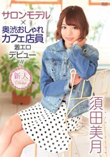 須田美月／サロンモデル＋奥渋おしゃれカフェ店員着エロデビュー！！