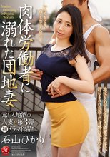 元ミス地酒の人妻 第3弾 初ドラマ作品！！ 肉体労働者に溺れた団地妻 石山ひかり