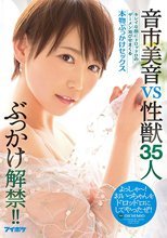 ぶっかけ解禁！！ 音市美音VS性獣35人 キレイな顔にドロッドロのザーメン浴びせまくる本物ぶっかけセックス