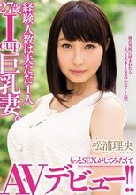 経験人数は夫ただ1人 27歳Icup巨乳妻。もっとSEXがしてみたくてAVデビュー！！ 松浦理央.