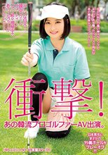 衝撃！あの韓流プロゴルファーAV出演。涼しげな目元！ 韓国のクールビューティー！ ファン続々増殖中のあのゴルファーがついにデビュー！日本男児とまさかの19番ホールをプレーオフ！！_