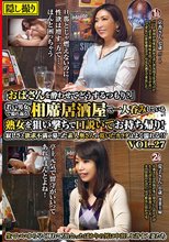 「おばさんを酔わせてどうするつもり？」若い男女で溢れ返る相席居酒屋で一人呑みしている熟女を狙い撃ちで口説いてお持ち帰り！寂しさと欲求不満が募った素人奥さんの乾いたカラダはよく濡れる！！VOL.27_