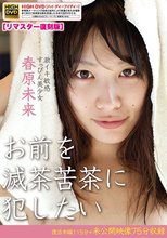 お前を滅茶苦茶に犯したい～激イキ敏感すっぴん美少女～春原未来［リマスター復刻版］