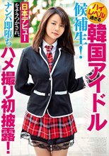 ハイレベル過ぎる韓国アイドル候補生！ 日本デビューをチラつかされ、ナンパ即堕ちハメ撮り初披露！