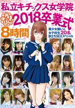 私立キチックス女学院 祝 2018卒業式 8時間 美少女揃いの女子校生20名 旅立ちSEXスペシャル