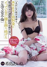 夫がいない間の里帰り。偶然出会った幼馴染と背徳の中で濃厚接吻を繰り返し、イッているのに腰を振り続けた2泊3日不倫 希島あいり_
