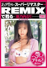 あのアイドルがスーパーリマスターREMIXで甦る [池乃内るり]