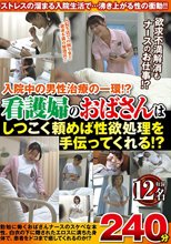 入院中の男性治療の一環！？看護婦のおばさんはしつこく頼めば性欲処理を手伝ってくれる！？12名240分