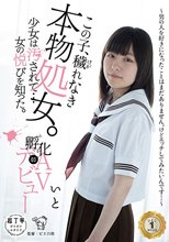 この子、穢れなき本物処女。少女は汚されて…女の悦びを知った。孵化（ふか）03 AVデビュー～男の人を好きになったことはまだありません。けどエッチしてみたいんです…～