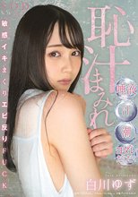 恥汁まみれ 唾液・汗・潮・ヨダレだくだく敏感イキまくりエビ反りFUCK 白川ゆず_