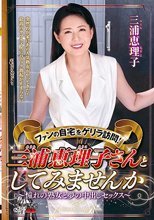 ファンの自宅をゲリラ訪問！三浦恵理子さんとしてみませんか～憧れの熟女と夢の中出しセックス～
