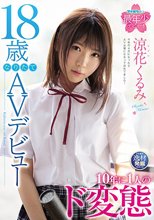 18歳なりたてAVデビュー 10年に1人のド変態 涼花くるみ