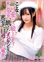 こんな可愛いらし娘さんがッ！若いカラダに飢えたオジサンたちと密室で一日過ごした場合。 優木しの_