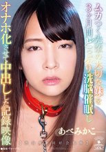 ムカつく先輩の大切な妹を3ヶ月間どっぷり洗脳催●しオナホ化させて中出しした記録映像【渋谷催●同好会監修】 あべみかこ