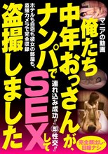 俺たち中年おっさんが、ナンパでSEXして盗撮しました