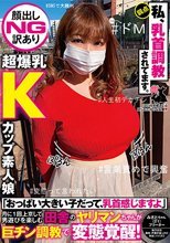 【顔出しNG訳あり超爆乳Kカップ素人娘】「おっぱい大きい子だって、乳首感じますよ」月に1回上京して男遊びを楽しむ田舎のヤリマンちゃんが巨チン調教で変態覚醒！