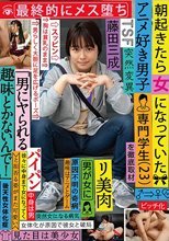 朝起きたら女になっていたアニメ好き男子専門学生（23）を徹底取材 最終的にメス堕ち 「男にヤられる趣味とかないんで！」と拒否る姿がまた可愛い 藤田三成